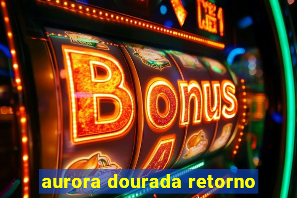 aurora dourada retorno